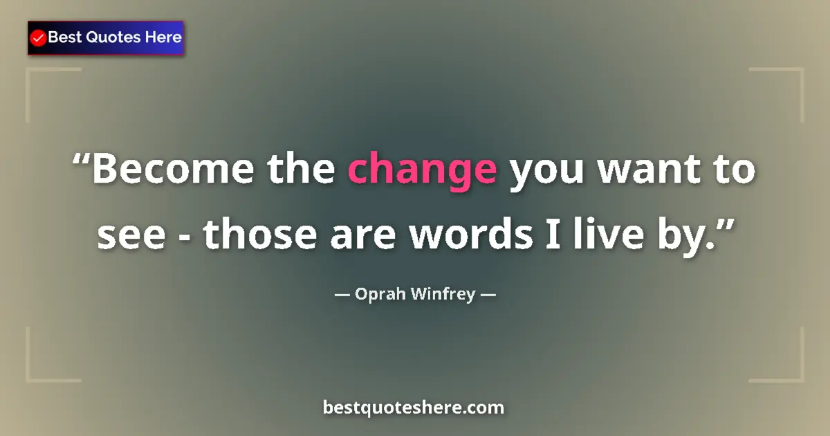 Oprah Winfrey quote: "Become the change you want to see - those are words I live..."