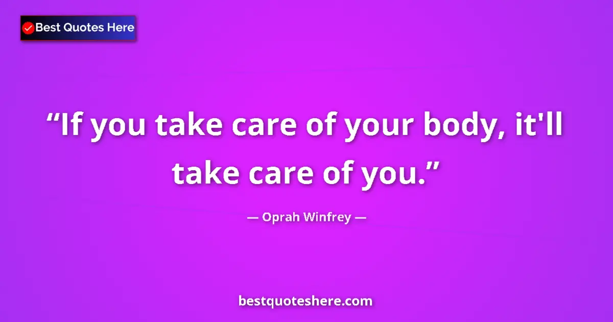 Quote by Oprah Winfrey: If you take care of your body, it'll take care of you....