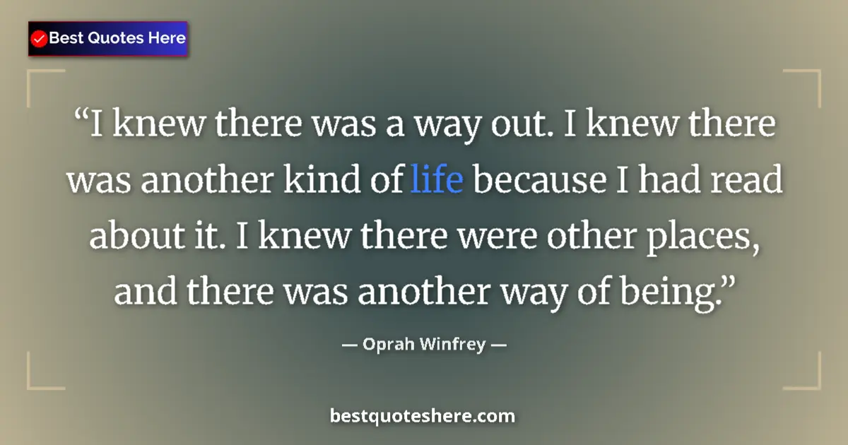 Quote by Oprah Winfrey: I knew there was a way out. I knew there was another kind of life because I had read about it. I kne...