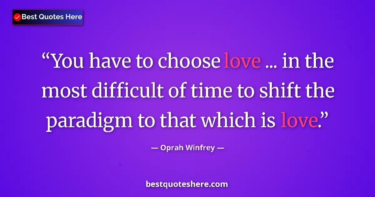 Quote by Oprah Winfrey: You have to choose love ... in the most difficult of time to shift the paradigm to that which is lov...