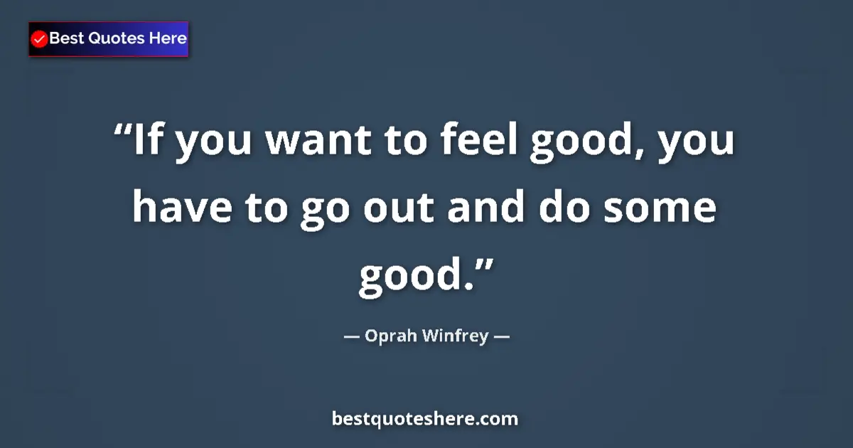 Quote by Oprah Winfrey: If you want to feel good, you have to go out and do some good....