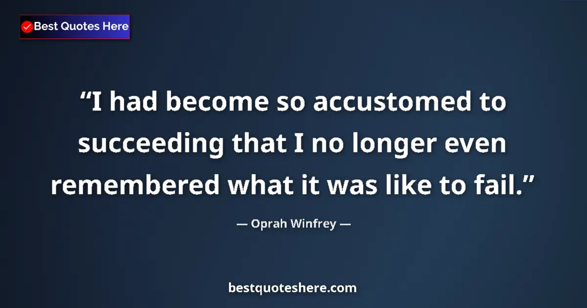 Quote by Oprah Winfrey: I had become so accustomed to succeeding that I no longer even remembered what it was like to fail....