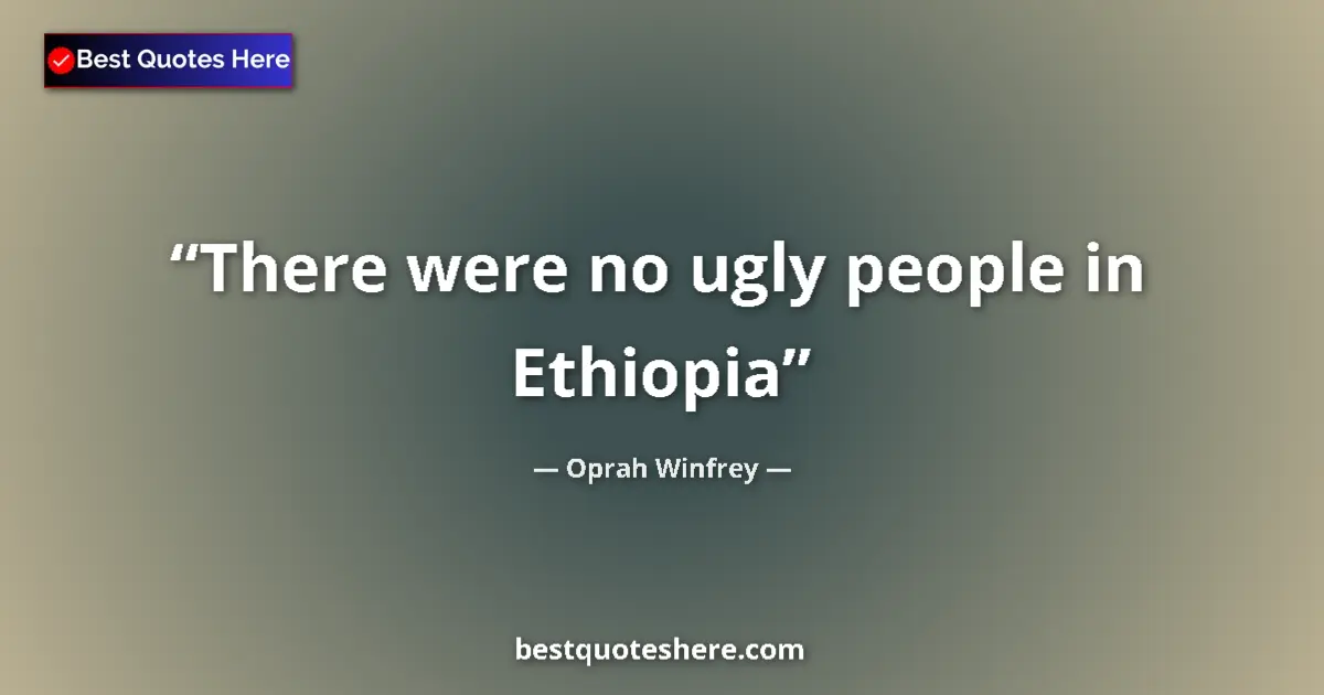 Image for the quote by Oprah Winfrey: There were no ugly people in Ethiopia...
