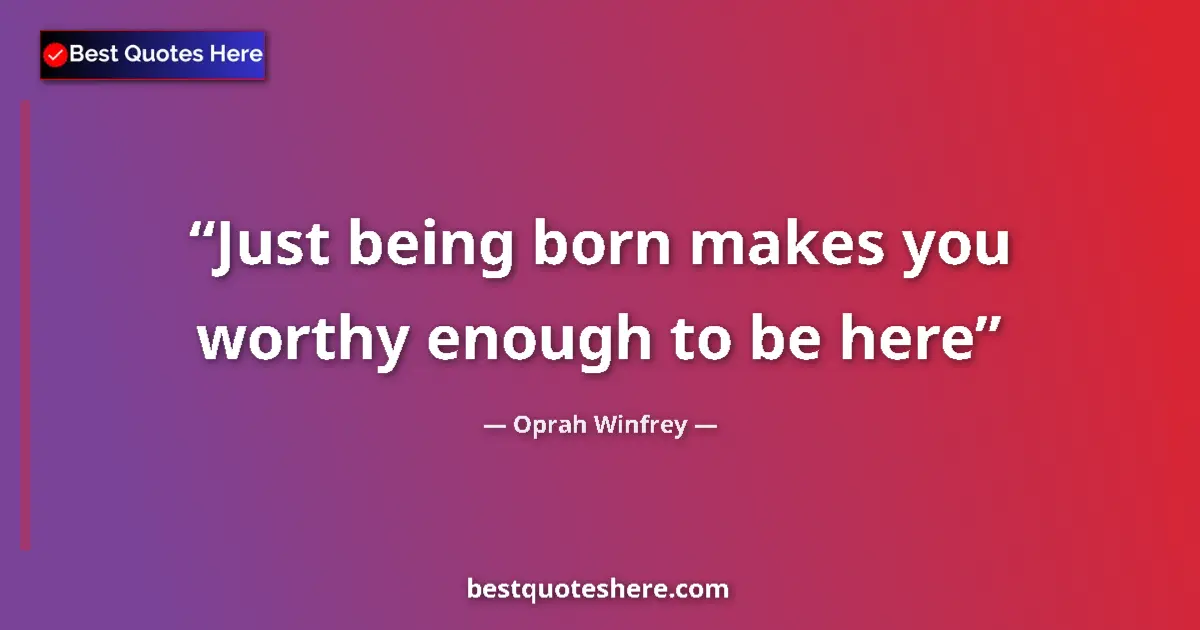 Quote by Oprah Winfrey: Just being born makes you worthy enough to be here...