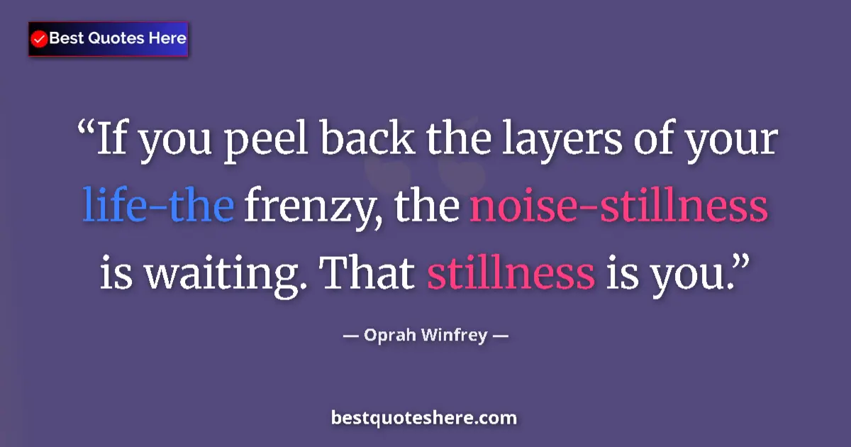 Image for the quote by Oprah Winfrey: If you peel back the layers of your life-the frenzy, the noise-stillness is waiting. That stillness ...