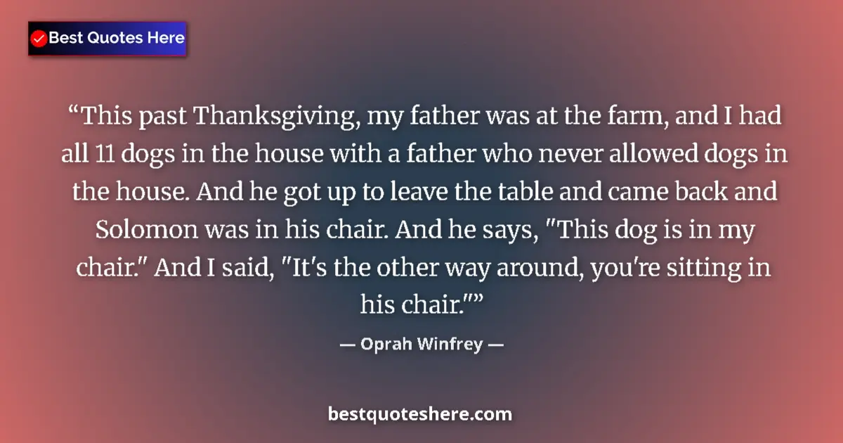 Image for the quote by Oprah Winfrey: This past Thanksgiving, my father was at the farm, and I had all 11 dogs in the house with a father ...