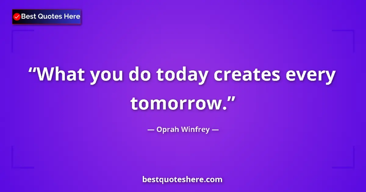 Quote by Oprah Winfrey: What you do today creates every tomorrow....