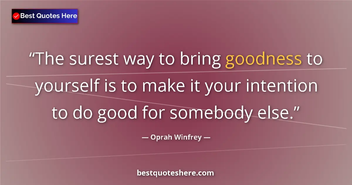 Quote by Oprah Winfrey: The surest way to bring goodness to yourself is to make it your intention to do good for somebody el...