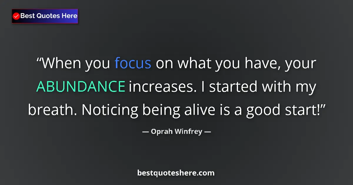 Quote by Oprah Winfrey: When you focus on what you have, your ABUNDANCE increases. I started with my breath. Noticing being ...