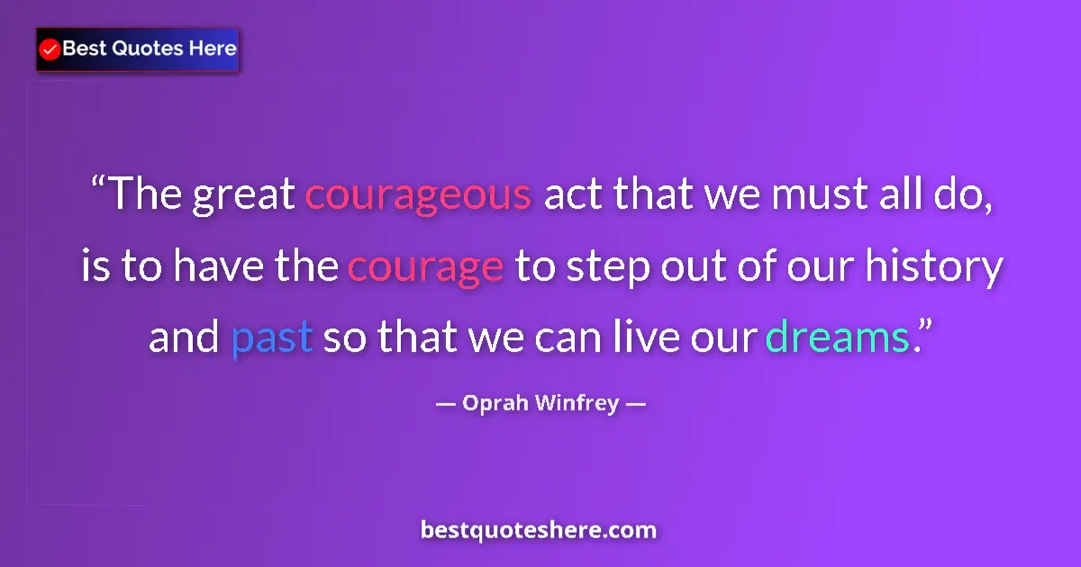 Image for the quote by Oprah Winfrey: The great courageous act that we must all do, is to have the courage to step out of our history and ...