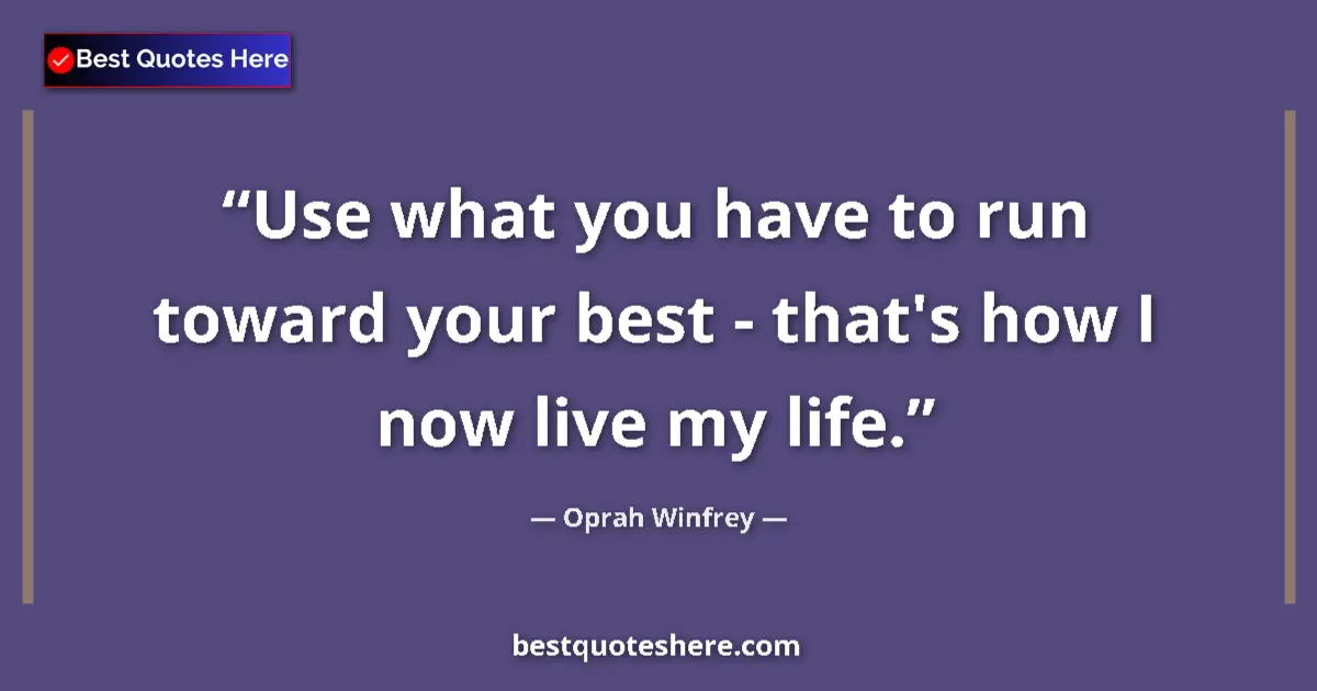 Quote by Oprah Winfrey: Use what you have to run toward your best - that's how I now live my life....