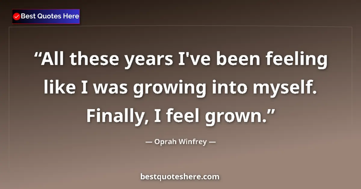 Quote by Oprah Winfrey: All these years I've been feeling like I was growing into myself. Finally, I feel grown....