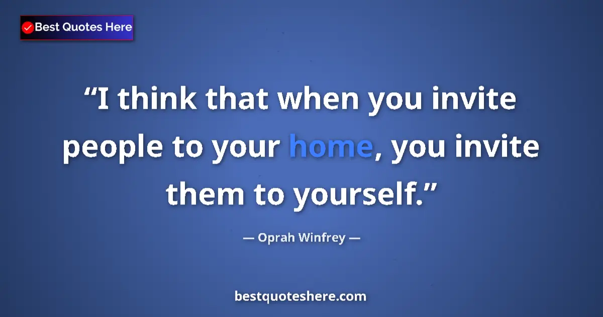 Quote by Oprah Winfrey: I think that when you invite people to your home, you invite them to yourself....