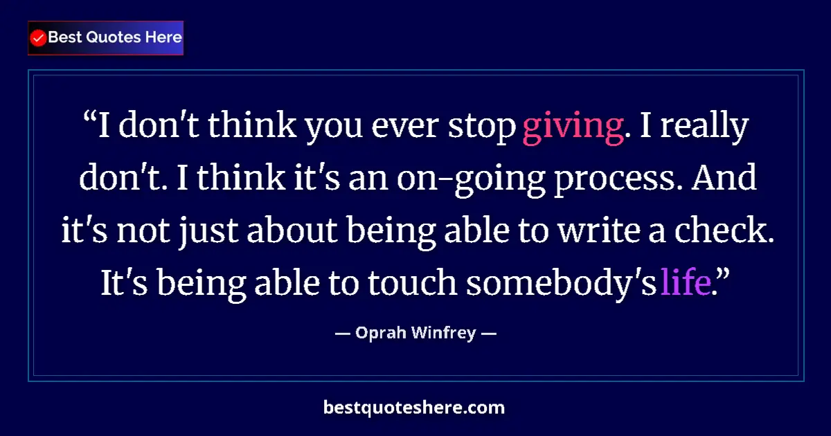 Quote by Oprah Winfrey: I don't think you ever stop giving. I really don't. I think it's an on-going process. And it's not j...
