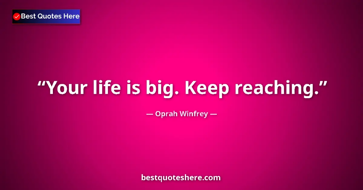 Quote by Oprah Winfrey: Your life is big. Keep reaching....