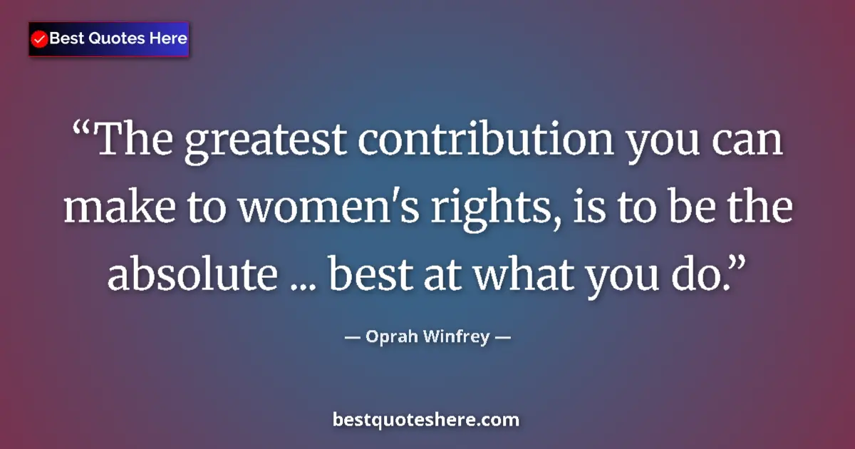 Quote by Oprah Winfrey: The greatest contribution you can make to women's rights, is to be the absolute ... best at what you...