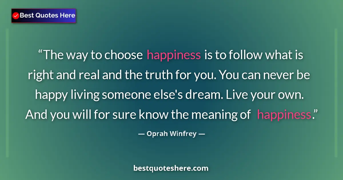 Quote by Oprah Winfrey: The way to choose happiness is to follow what is right and real and the truth for you. You can never...