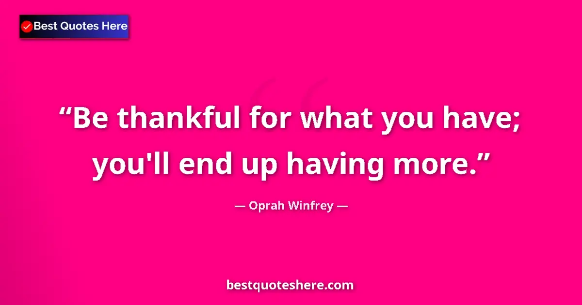 Quote by Oprah Winfrey: Be thankful for what you have; you'll end up having more....