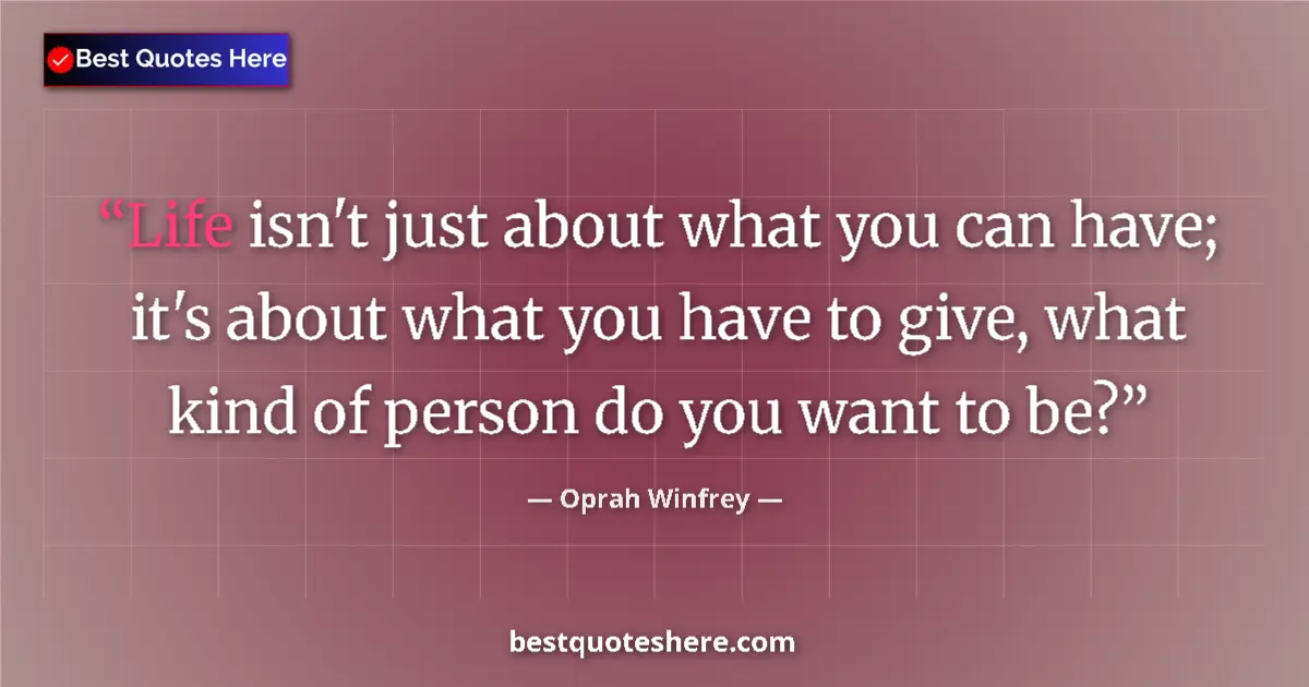 Quote by Oprah Winfrey: Life isn't just about what you can have; it's about what you have to give, what kind of person do yo...
