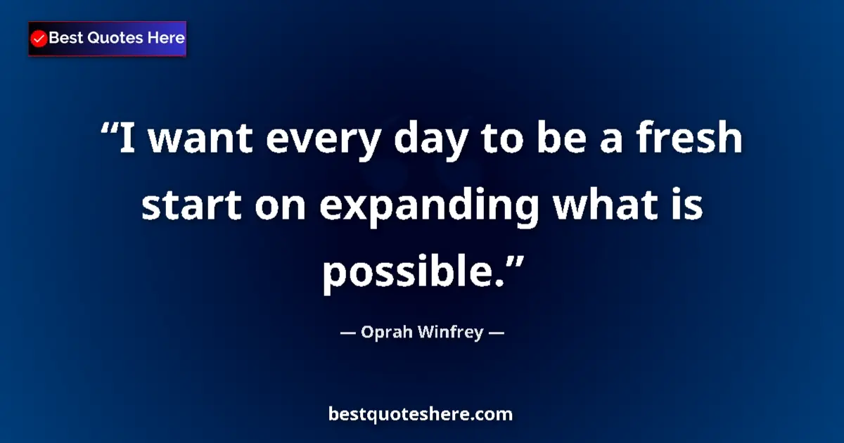 Quote by Oprah Winfrey: I want every day to be a fresh start on expanding what is possible....