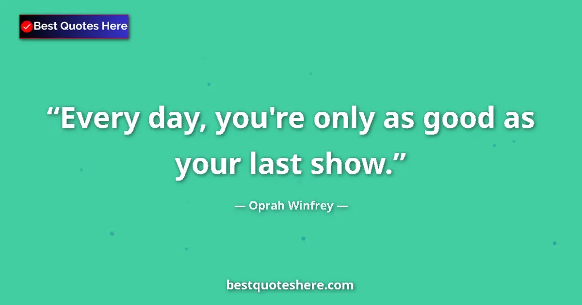 Quote by Oprah Winfrey: Every day, you're only as good as your last show....