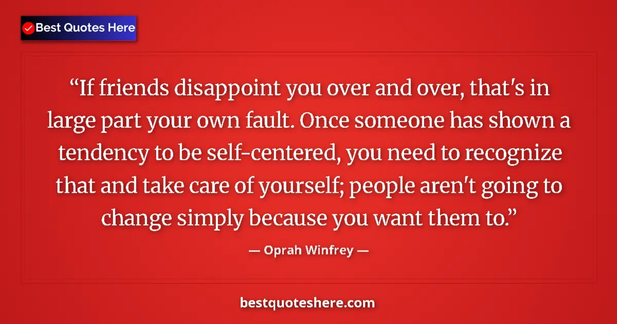 Quote by Oprah Winfrey: If friends disappoint you over and over, that's in large part your own fault. Once someone has shown...