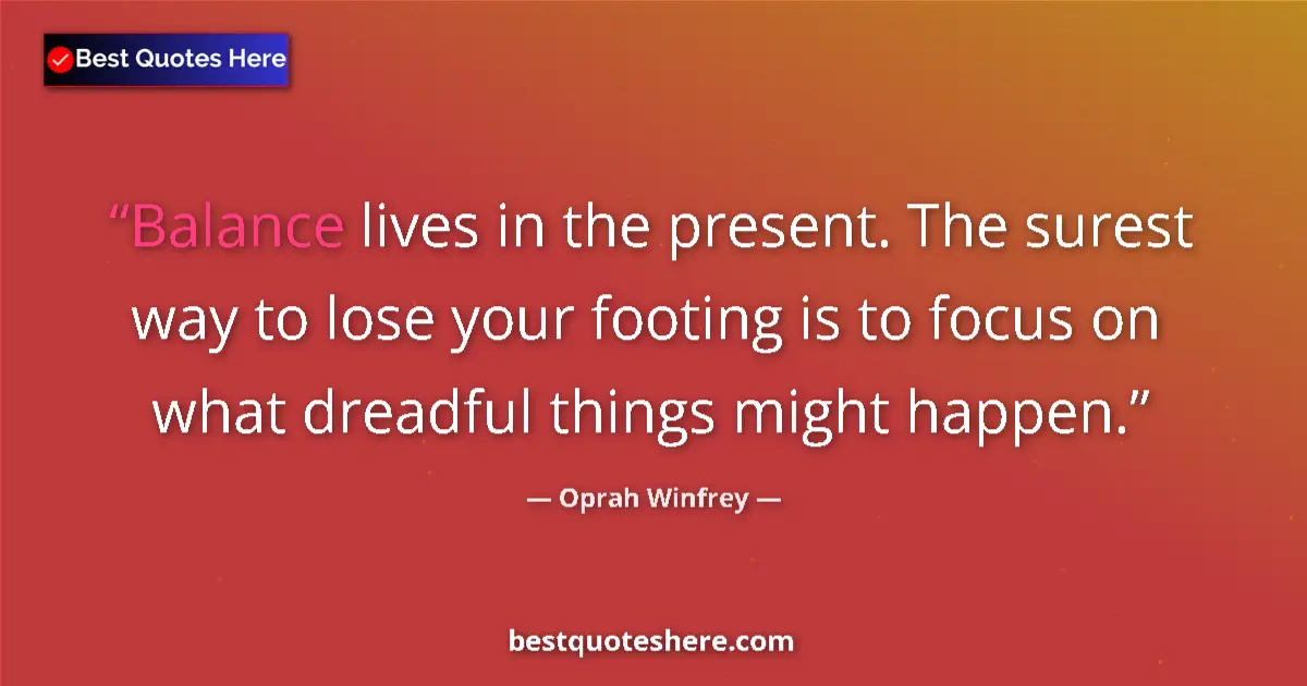 Oprah Winfrey quote: "Balance lives in the present. The surest way to lose your..."