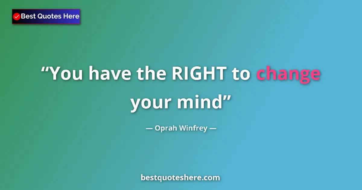 Quote by Oprah Winfrey: You have the RIGHT to change your mind...