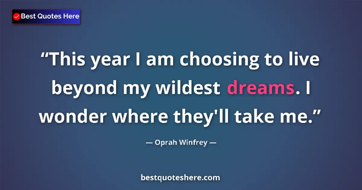 Quote by Oprah Winfrey: This year I am choosing to live beyond my wildest dreams. I wonder where they'll take me....