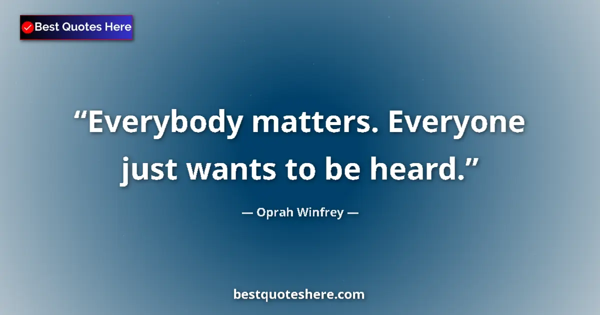 Quote by Oprah Winfrey: Everybody matters. Everyone just wants to be heard....
