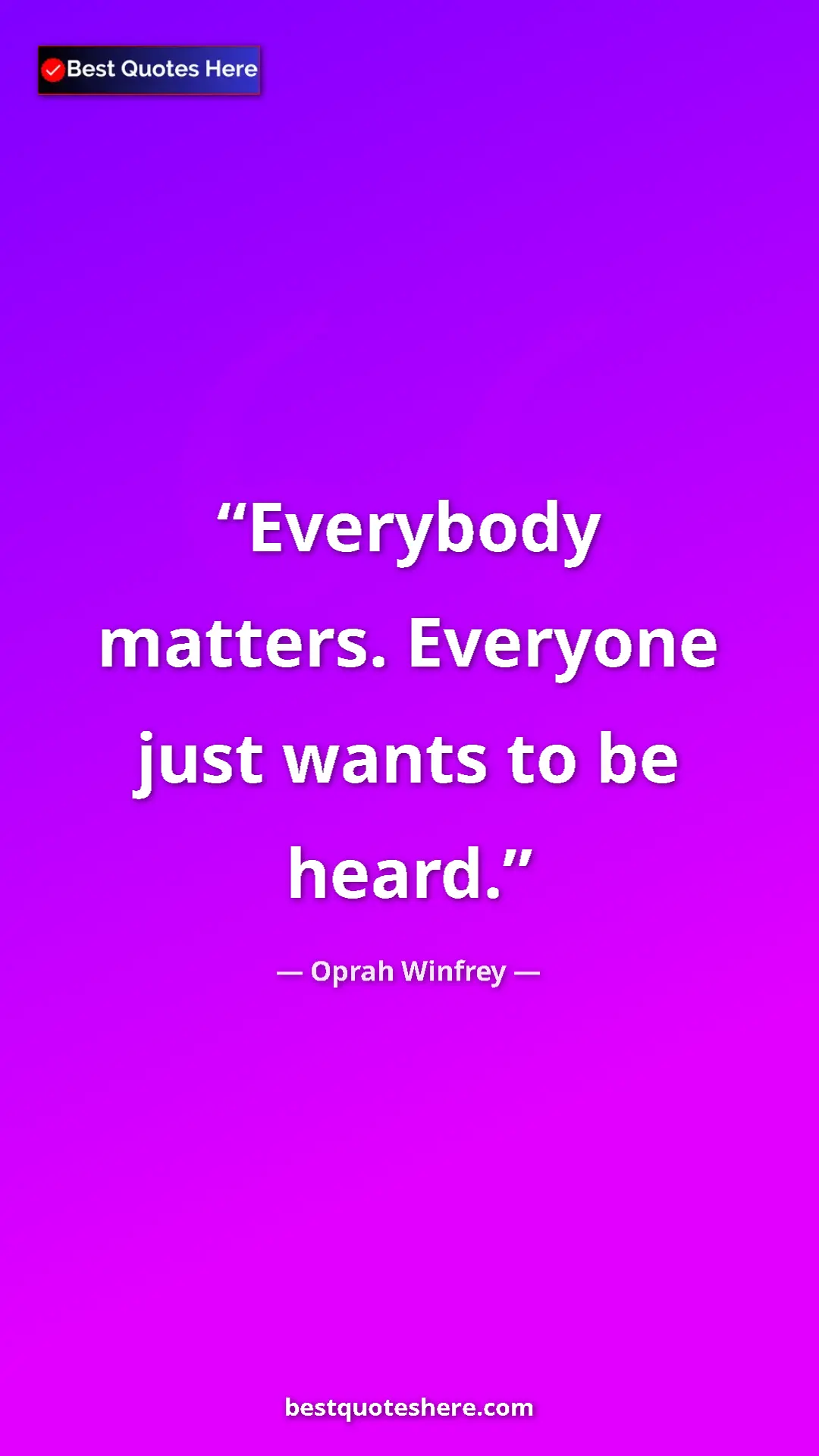 Oprah Winfrey Quote Card: "Everybody matters. Everyone just wants to be heard." Pinterest quote poster by Oprah Winfrey: "Everybody matters. Everyone just wants to be heard."