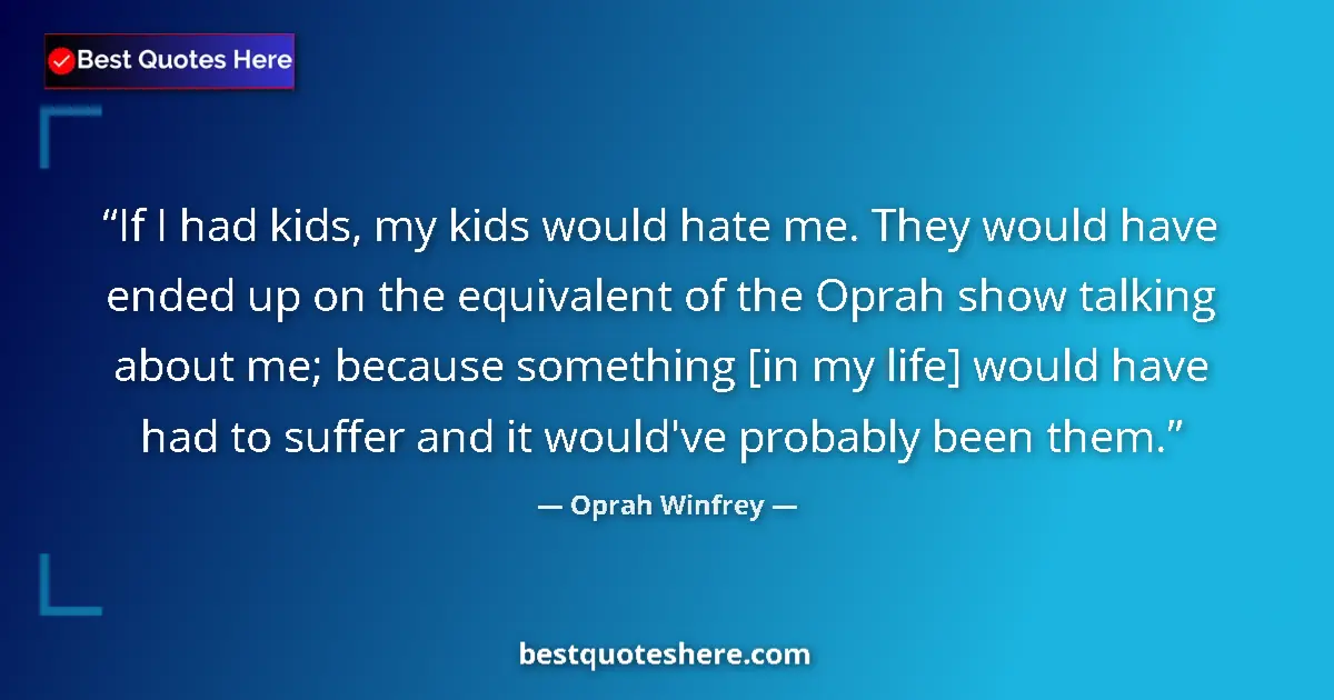 Quote by Oprah Winfrey: If I had kids, my kids would hate me. They would have ended up on the equivalent of the Oprah show t...