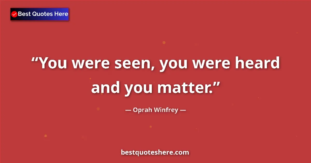 Quote by Oprah Winfrey: You were seen, you were heard and you matter....
