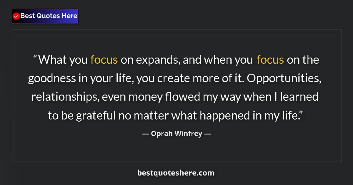 Quote by Oprah Winfrey: What you focus on expands, and when you focus on the goodness in your life, you create more of it. O...