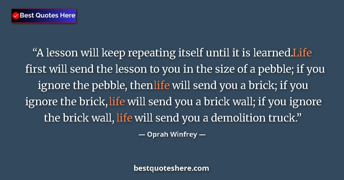 Quote by Oprah Winfrey: A lesson will keep repeating itself until it is learned. Life first will send the lesson to you in t...