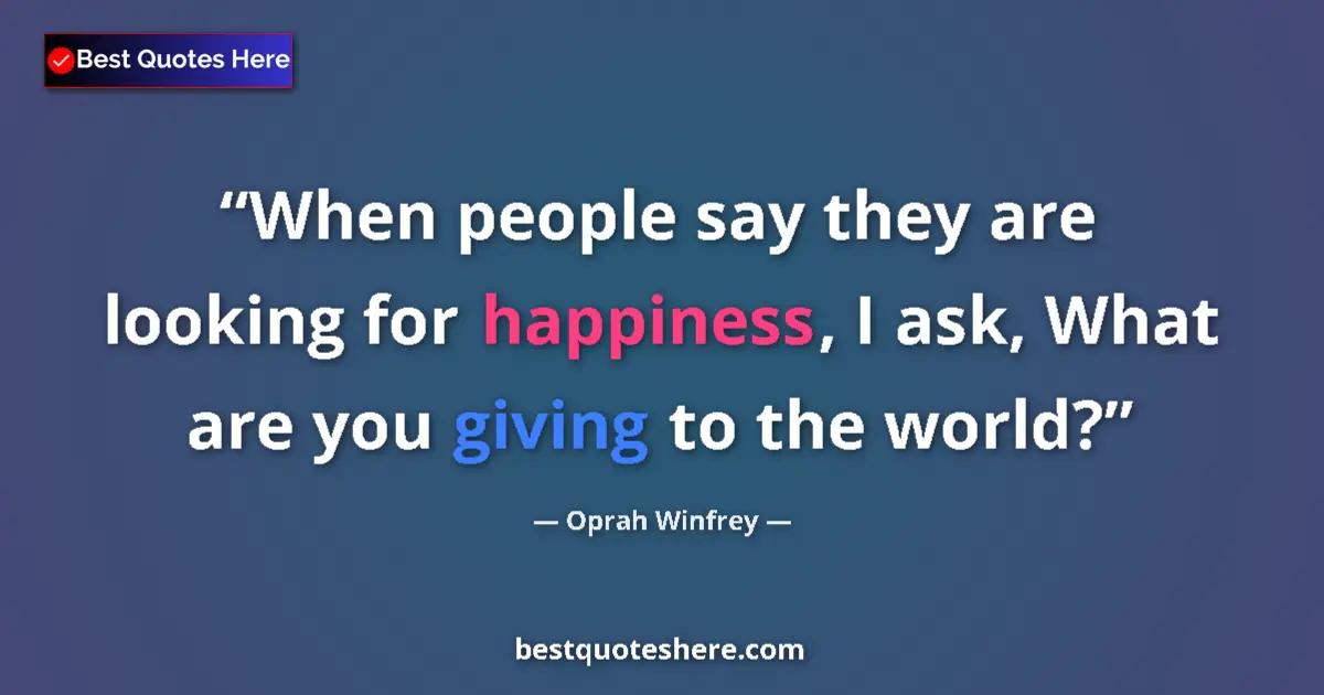 Quote by Oprah Winfrey: When people say they are looking for happiness, I ask, What are you giving to the world?...