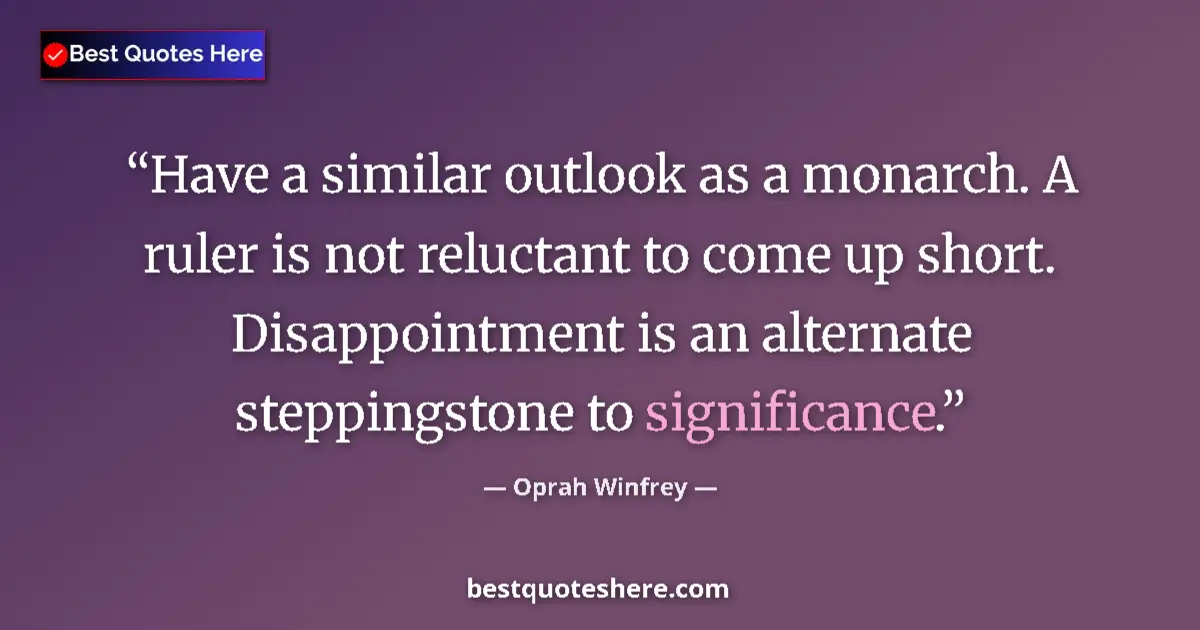 Image for the quote by Oprah Winfrey: Have a similar outlook as a monarch. A ruler is not reluctant to come up short. Disappointment is an...