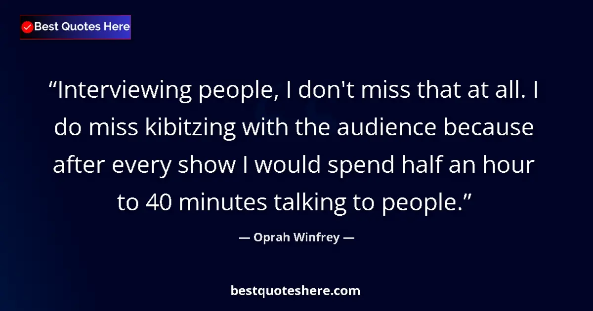 Quote by Oprah Winfrey: Interviewing people, I don't miss that at all. I do miss kibitzing with the audience because after e...