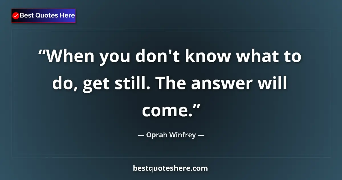 Quote by Oprah Winfrey: When you don't know what to do, get still. The answer will come....