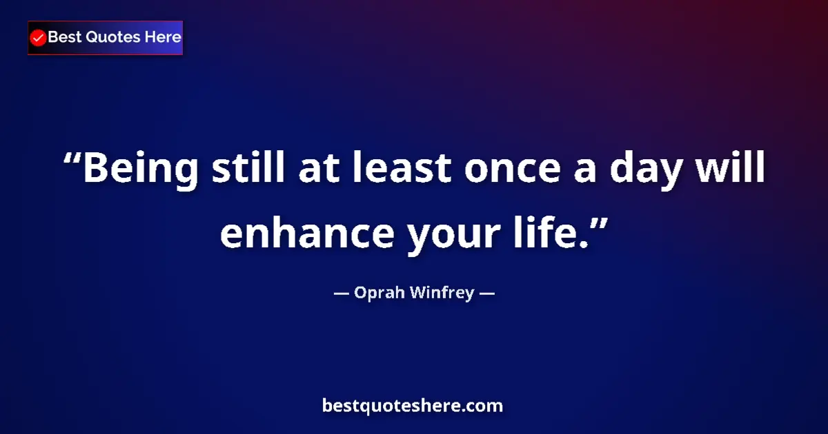 Quote by Oprah Winfrey: Being still at least once a day will enhance your life....