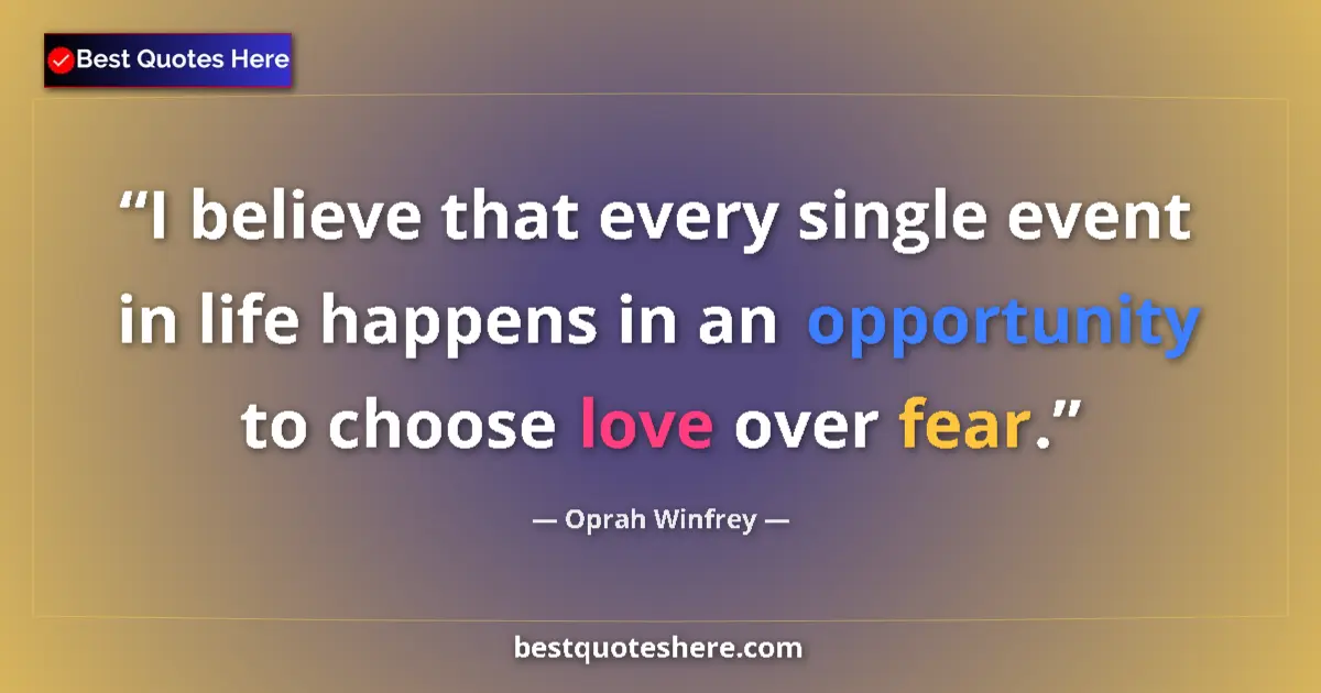 Quote by Oprah Winfrey: I believe that every single event in life happens in an opportunity to choose love over fear....
