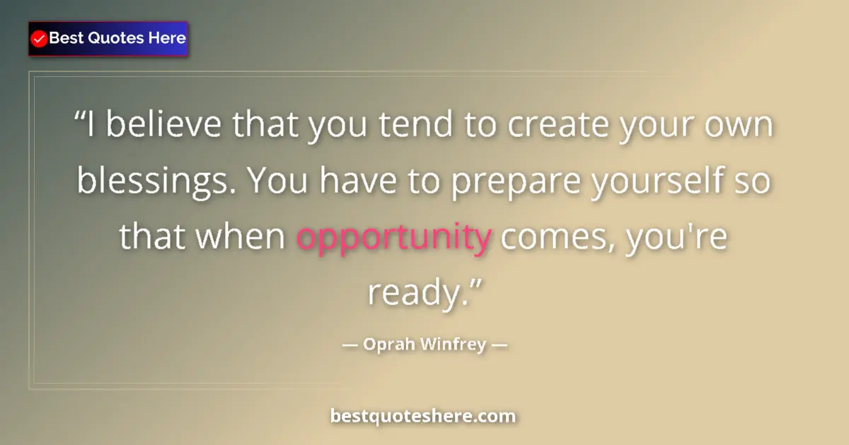 Quote by Oprah Winfrey: I believe that you tend to create your own blessings. You have to prepare yourself so that when oppo...