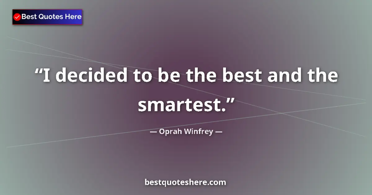 Quote by Oprah Winfrey: I decided to be the best and the smartest.