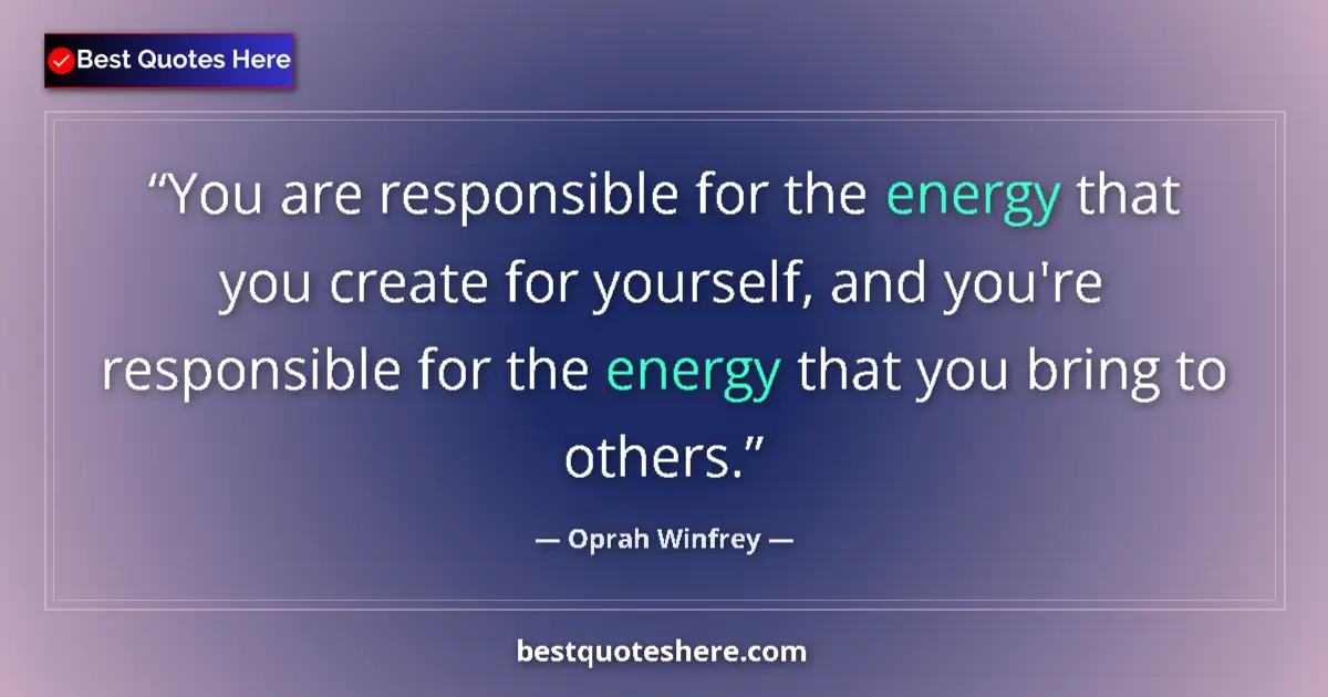 Quote by Oprah Winfrey: You are responsible for the energy that you create for yourself, and you're responsible for the ener...