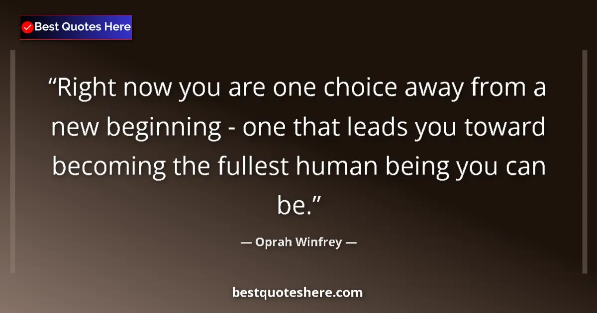 Quote by Oprah Winfrey: Right now you are one choice away from a new beginning - one that leads you toward becoming the full...