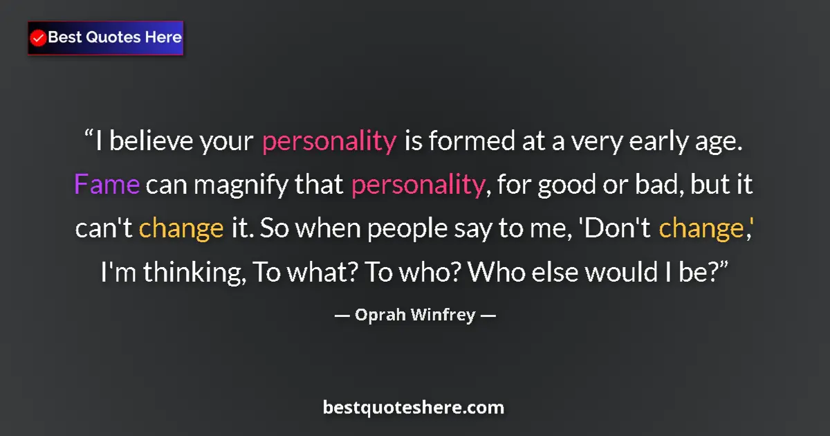 Quote by Oprah Winfrey: I believe your personality is formed at a very early age. Fame can magnify that personality, for goo...