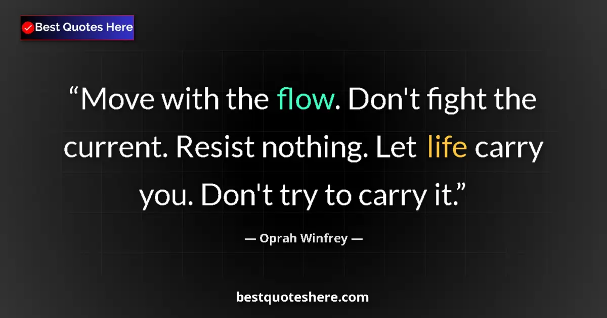 Quote by Oprah Winfrey: Move with the flow. Don't fight the current. Resist nothing. Let life carry you. Don't try to carry ...