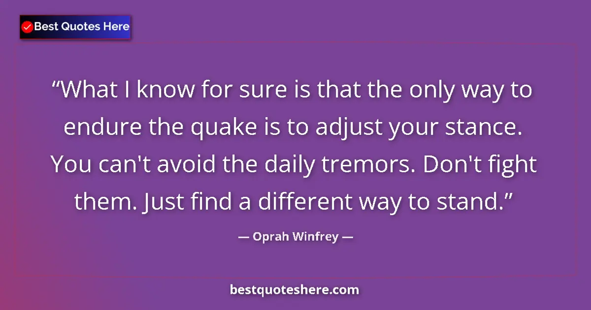 Quote by Oprah Winfrey: What I know for sure is that the only way to endure the quake is to adjust your stance. You can't av...