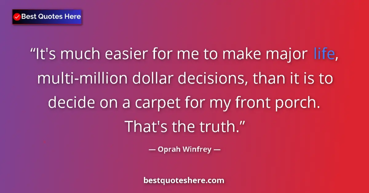 Quote by Oprah Winfrey: It's much easier for me to make major life, multi-million dollar decisions, than it is to decide on ...