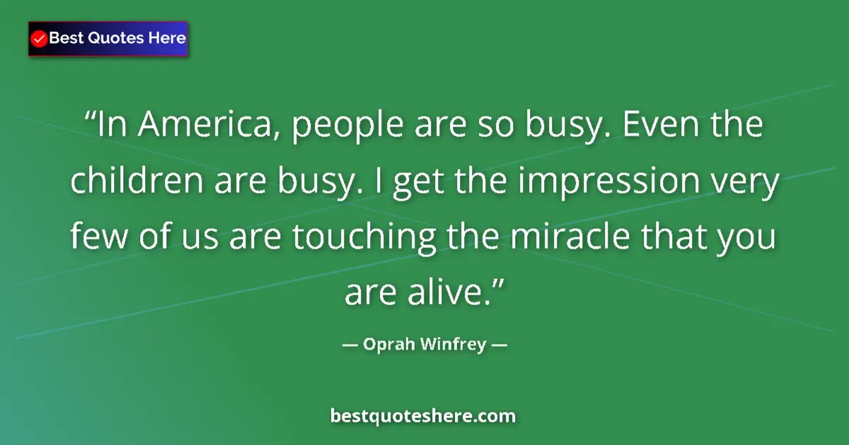 Quote by Oprah Winfrey: In America, people are so busy. Even the children are busy. I get the impression very few of us are ...